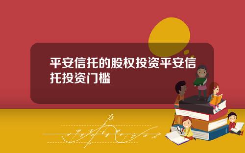 平安信托的股权投资平安信托投资门槛