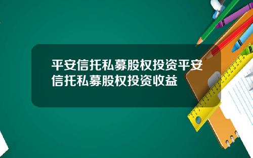 平安信托私募股权投资平安信托私募股权投资收益