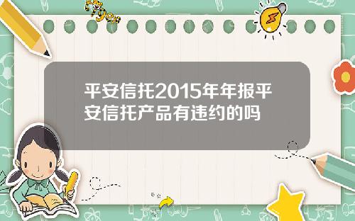 平安信托2015年年报平安信托产品有违约的吗