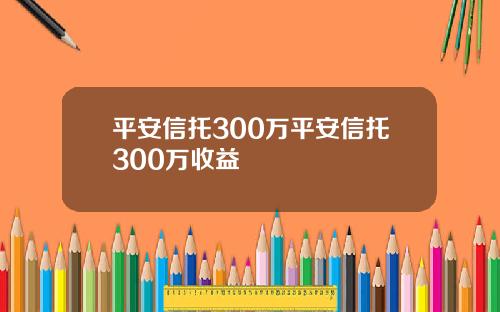 平安信托300万平安信托300万收益