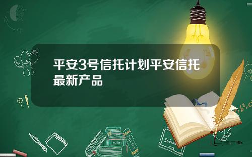 平安3号信托计划平安信托最新产品