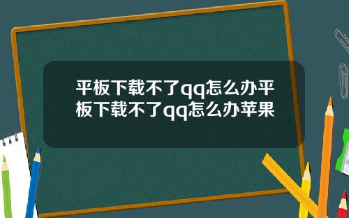 平板下载不了qq怎么办平板下载不了qq怎么办苹果