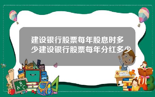 建设银行股票每年股息时多少建设银行股票每年分红多少