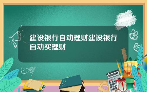 建设银行自动理财建设银行自动买理财