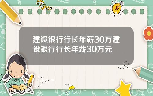 建设银行行长年薪30万建设银行行长年薪30万元