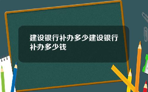 建设银行补办多少建设银行补办多少钱