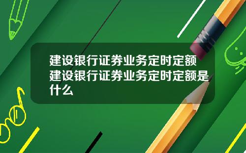 建设银行证券业务定时定额建设银行证券业务定时定额是什么