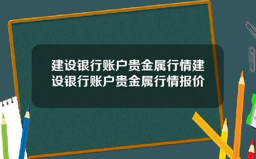 建设银行账户贵金属行情建设银行账户贵金属行情报价