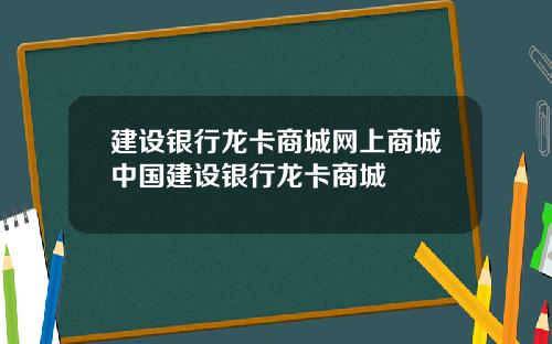 建设银行龙卡商城网上商城中国建设银行龙卡商城
