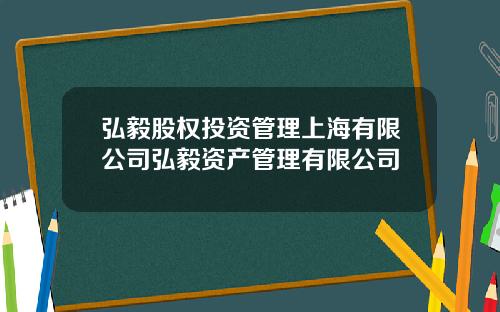 弘毅股权投资管理上海有限公司弘毅资产管理有限公司