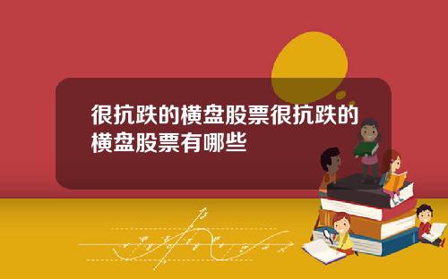 很抗跌的横盘股票很抗跌的横盘股票有哪些
