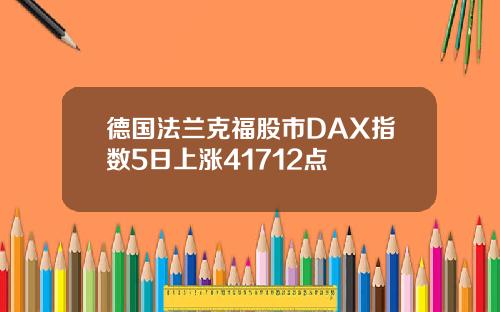 德国法兰克福股市DAX指数5日上涨41712点