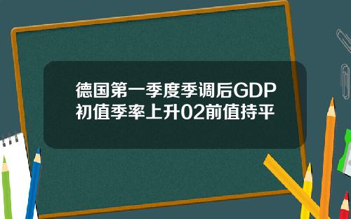 德国第一季度季调后GDP初值季率上升02前值持平