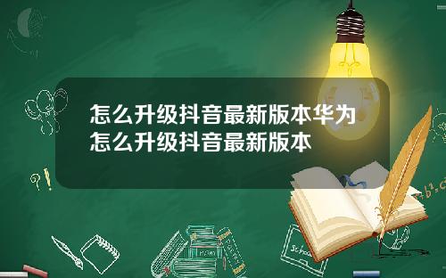 怎么升级抖音最新版本华为怎么升级抖音最新版本