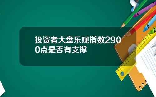 投资者大盘乐观指数2900点是否有支撑