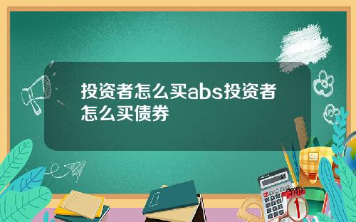 投资者怎么买abs投资者怎么买债券