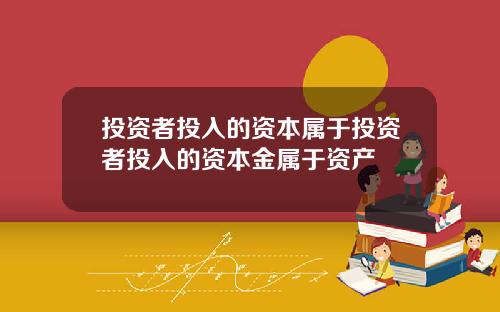 投资者投入的资本属于投资者投入的资本金属于资产
