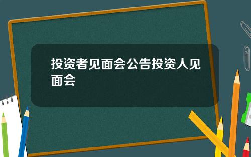 投资者见面会公告投资人见面会