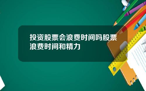 投资股票会浪费时间吗股票浪费时间和精力
