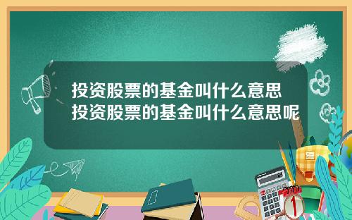 投资股票的基金叫什么意思投资股票的基金叫什么意思呢