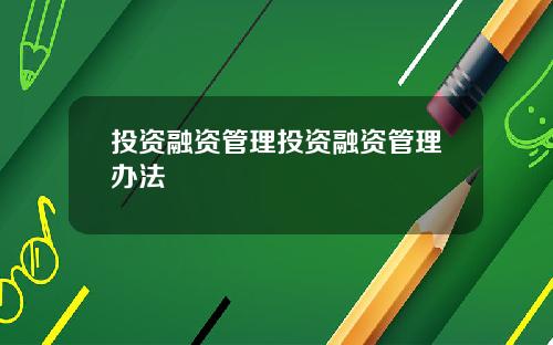 投资融资管理投资融资管理办法