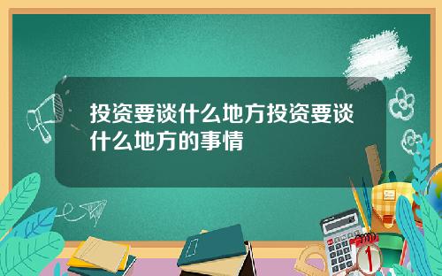 投资要谈什么地方投资要谈什么地方的事情