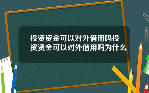 投资资金可以对外借用吗投资资金可以对外借用吗为什么