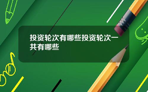 投资轮次有哪些投资轮次一共有哪些
