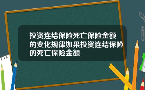 投资连结保险死亡保险金额的变化规律如果投资连结保险的死亡保险金额