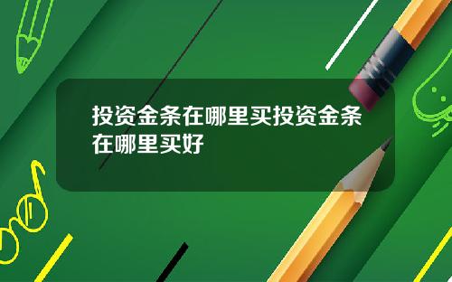投资金条在哪里买投资金条在哪里买好