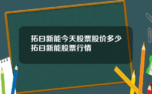 拓曰新能今天股票股价多少拓曰新能股票行情