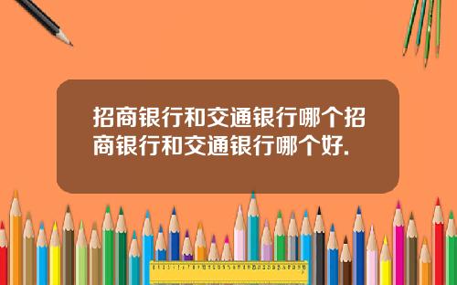招商银行和交通银行哪个招商银行和交通银行哪个好.