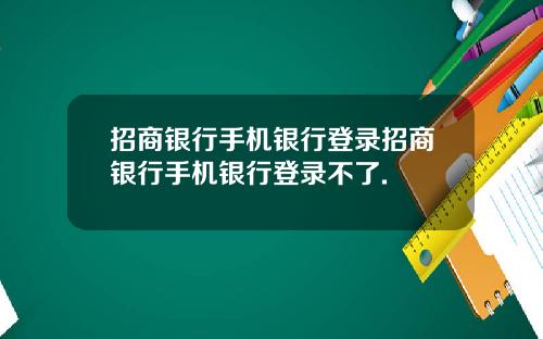 招商银行手机银行登录招商银行手机银行登录不了.