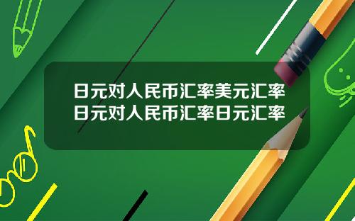 日元对人民币汇率美元汇率日元对人民币汇率日元汇率
