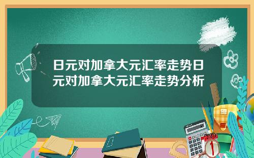 日元对加拿大元汇率走势日元对加拿大元汇率走势分析