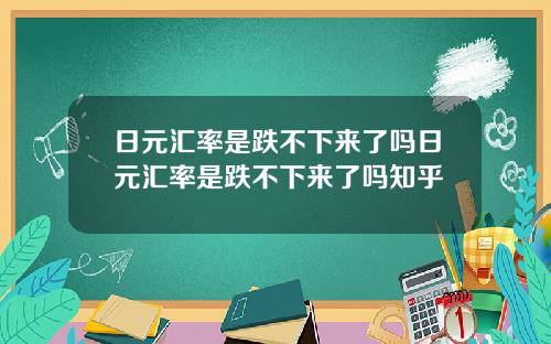 日元汇率是跌不下来了吗日元汇率是跌不下来了吗知乎