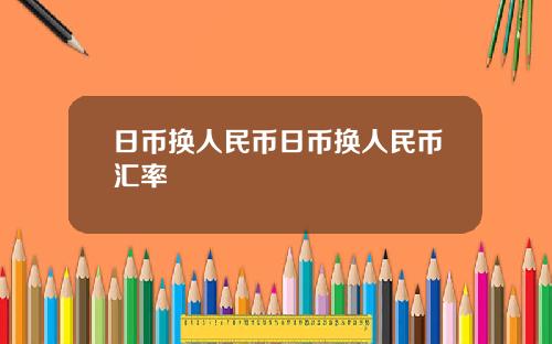 日币换人民币日币换人民币汇率
