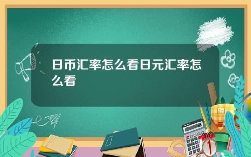 日币汇率怎么看日元汇率怎么看