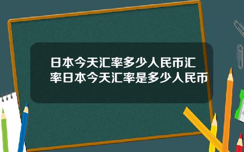 日本今天汇率多少人民币汇率日本今天汇率是多少人民币