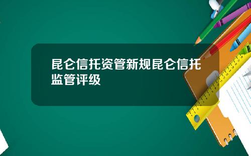 昆仑信托资管新规昆仑信托监管评级