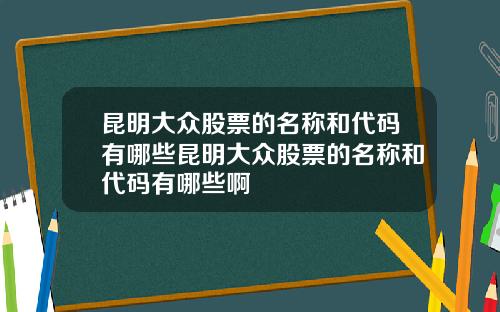 昆明大众股票的名称和代码有哪些昆明大众股票的名称和代码有哪些啊