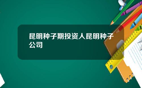 昆明种子期投资人昆明种子公司