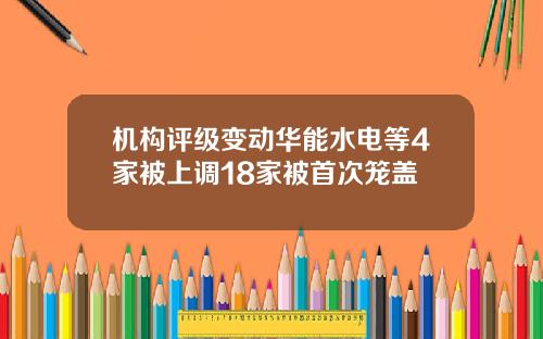 机构评级变动华能水电等4家被上调18家被首次笼盖