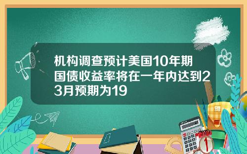 机构调查预计美国10年期国债收益率将在一年内达到23月预期为19