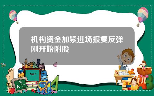 机构资金加紧进场报复反弹刚开始附股