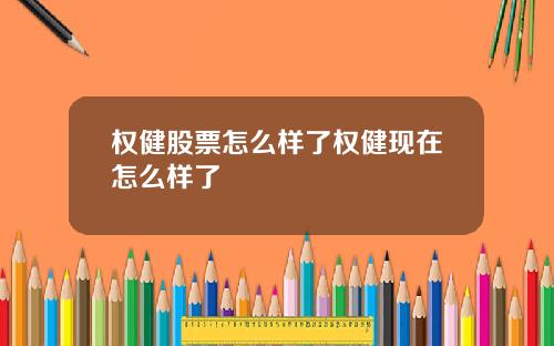 权健股票怎么样了权健现在怎么样了