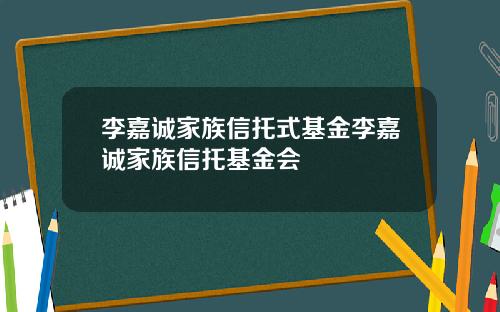李嘉诚家族信托式基金李嘉诚家族信托基金会