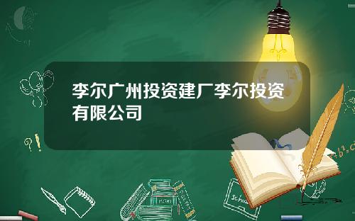 李尔广州投资建厂李尔投资有限公司