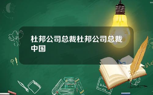 杜邦公司总裁杜邦公司总裁中国