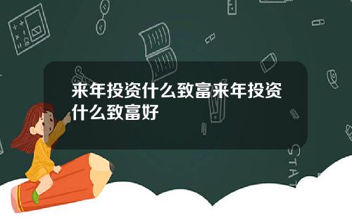 来年投资什么致富来年投资什么致富好